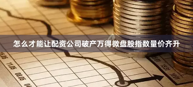 怎么才能让配资公司破产万得微盘股指数量价齐升