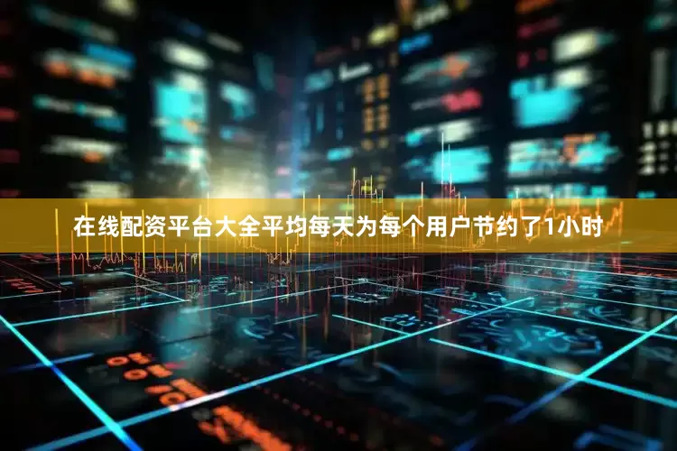 在线配资平台大全平均每天为每个用户节约了1小时