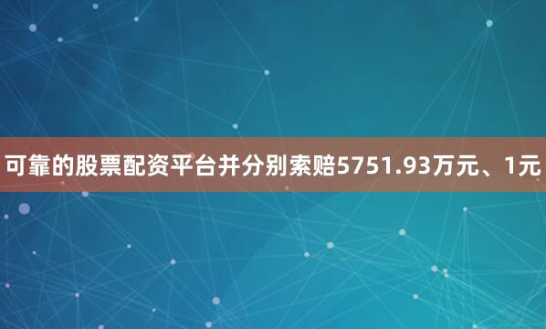 可靠的股票配资平台并分别索赔5751.93万元、1元