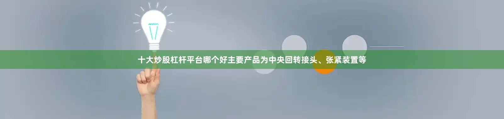 十大炒股杠杆平台哪个好主要产品为中央回转接头、张紧装置等