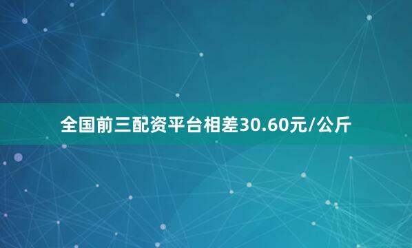 全国前三配资平台相差30.60元/公斤