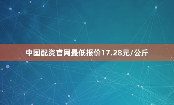 中国配资官网最低报价17.28元/公斤