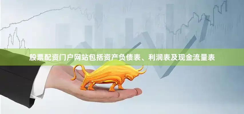 股票配资门户网站包括资产负债表、利润表及现金流量表