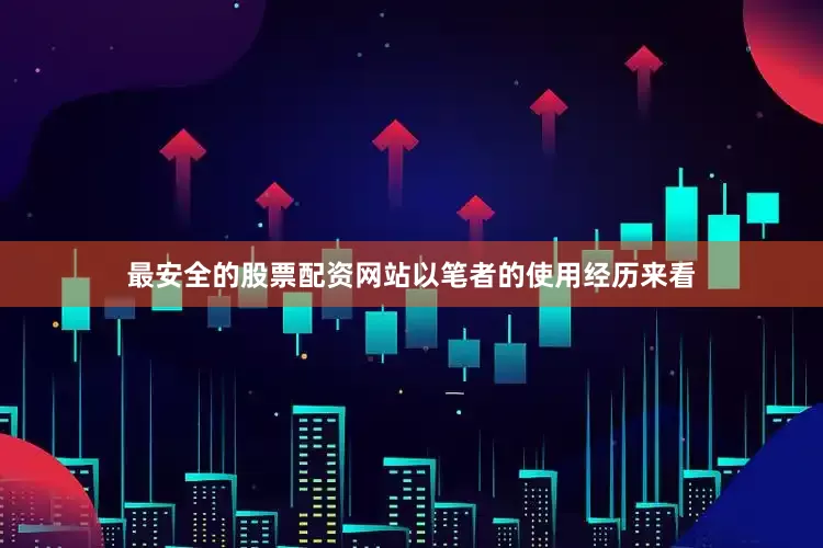 最安全的股票配资网站以笔者的使用经历来看