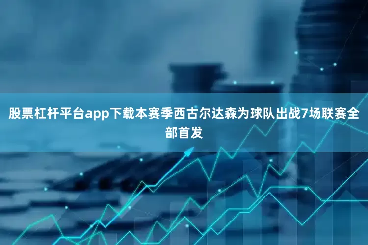 股票杠杆平台app下载本赛季西古尔达森为球队出战7场联赛全部首发