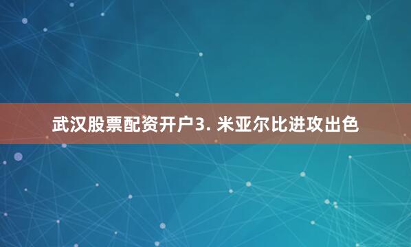 武汉股票配资开户　　3. 米亚尔比进攻出色