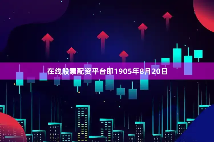 在线股票配资平台即1905年8月20日