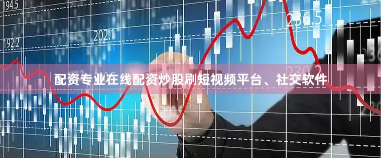 配资专业在线配资炒股刷短视频平台、社交软件