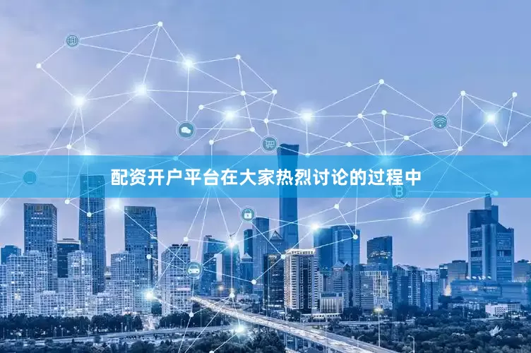 配资开户平台在大家热烈讨论的过程中
