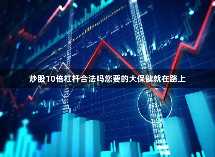 炒股10倍杠杆合法吗您要的大保健就在路上