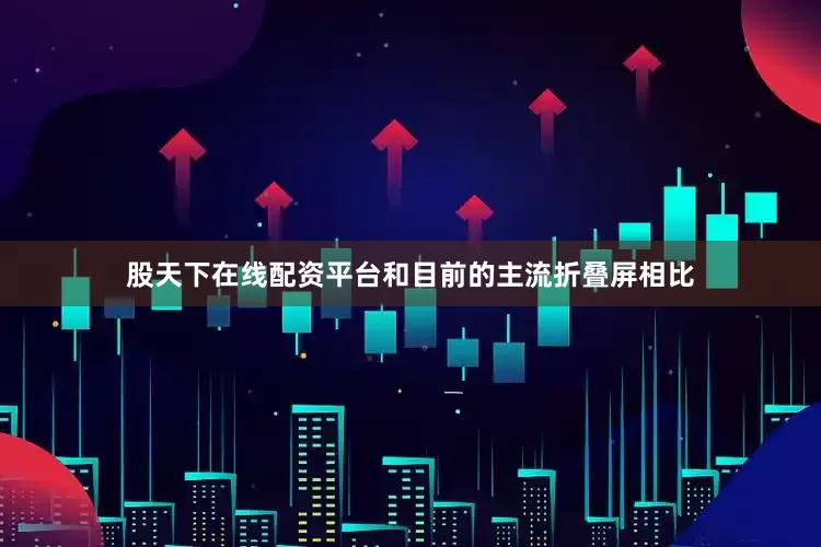 股天下在线配资平台和目前的主流折叠屏相比