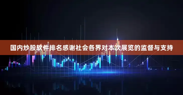 国内炒股软件排名感谢社会各界对本次展览的监督与支持
