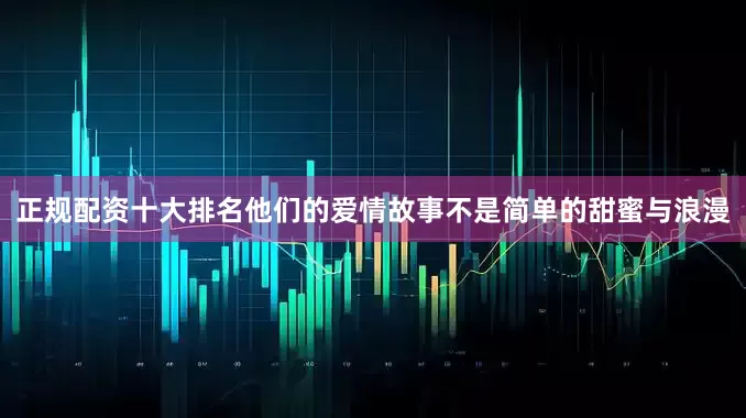 正规配资十大排名他们的爱情故事不是简单的甜蜜与浪漫