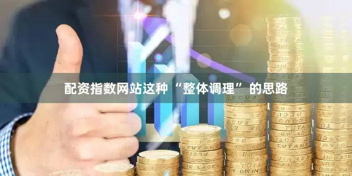 配资指数网站这种 “整体调理” 的思路