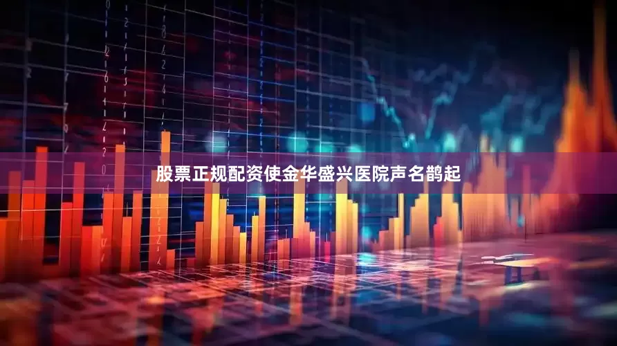 股票正规配资使金华盛兴医院声名鹊起