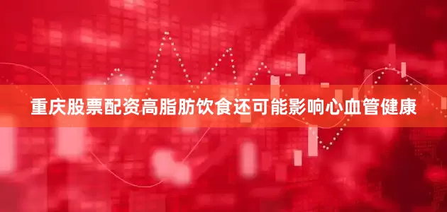 重庆股票配资高脂肪饮食还可能影响心血管健康