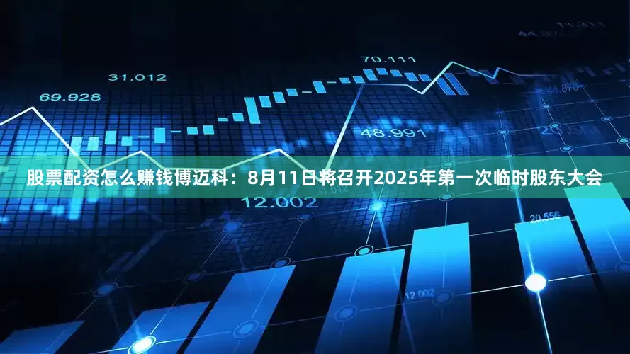 股票配资怎么赚钱博迈科：8月11日将召开2025年第一次临时股东大会