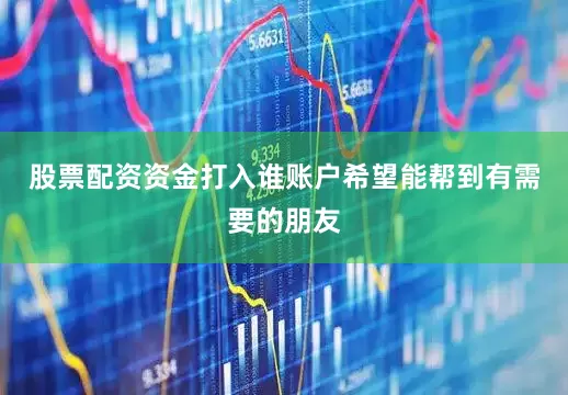 股票配资资金打入谁账户希望能帮到有需要的朋友