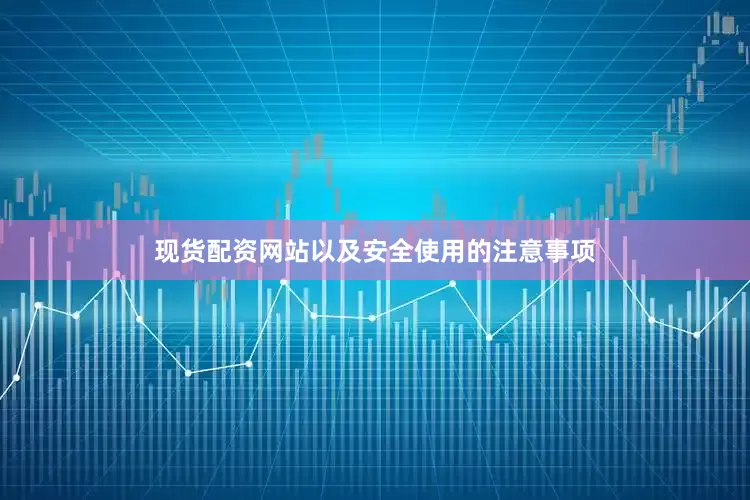 现货配资网站以及安全使用的注意事项