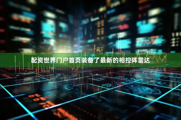 配资世界门户首页装备了最新的相控阵雷达