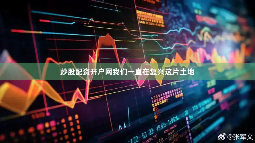 炒股配资开户网我们一直在复兴这片土地