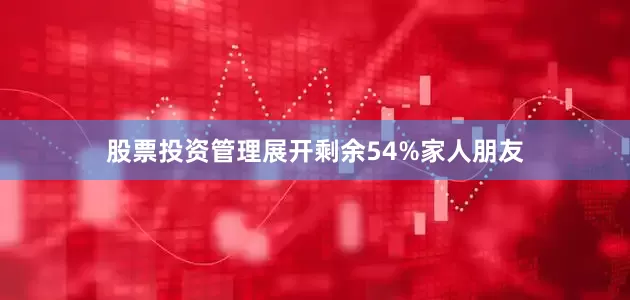 股票投资管理展开剩余54%家人朋友