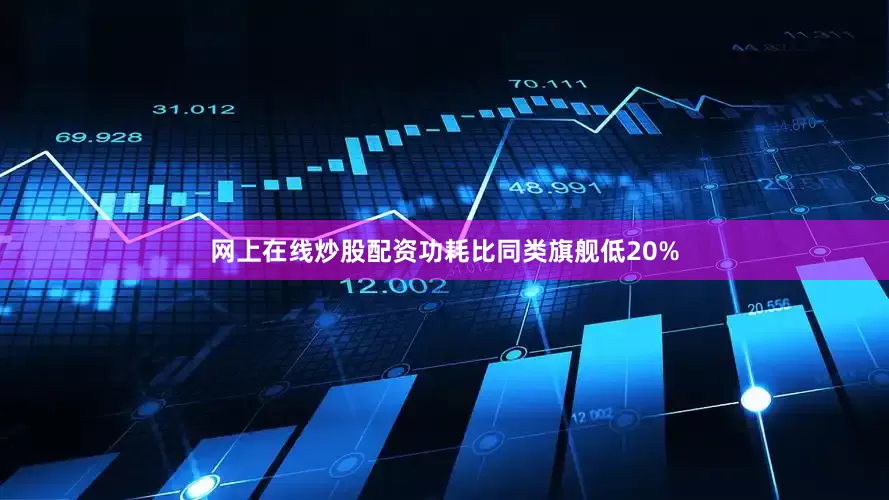 网上在线炒股配资功耗比同类旗舰低20%