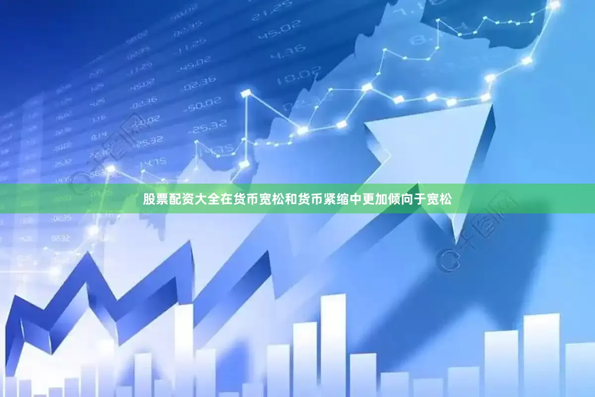 股票配资大全在货币宽松和货币紧缩中更加倾向于宽松