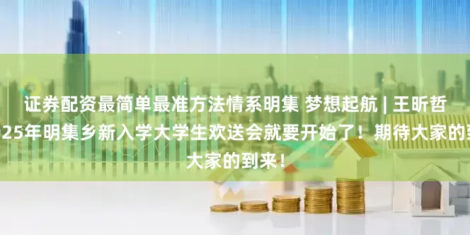 证券配资最简单最准方法情系明集 梦想起航 | 王昕哲：2025年明集乡新入学大学生欢送会就要开始了！期待大家的到来！