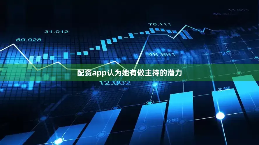 配资app认为她有做主持的潜力