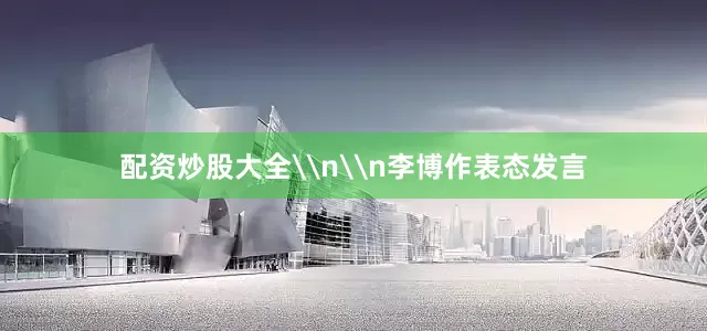 配资炒股大全\n\n李博作表态发言