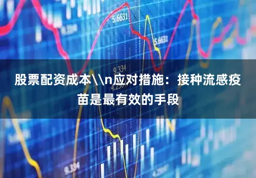 股票配资成本\n应对措施：接种流感疫苗是最有效的手段