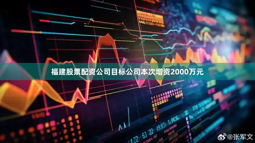 福建股票配资公司目标公司本次增资2000万元