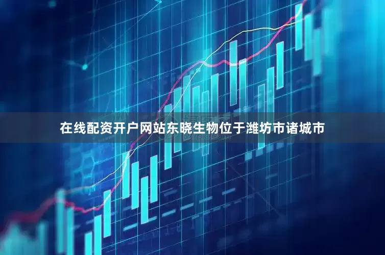 在线配资开户网站东晓生物位于潍坊市诸城市