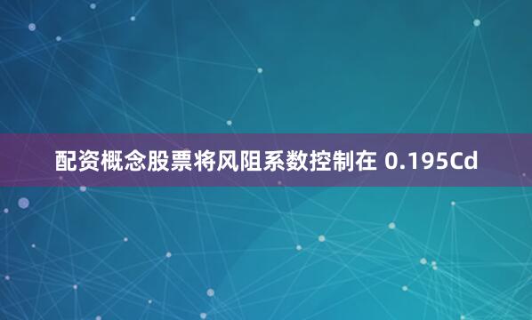 配资概念股票将风阻系数控制在 0.195Cd