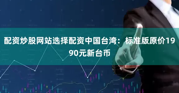 配资炒股网站选择配资中国台湾：标准版原价1990元新台币