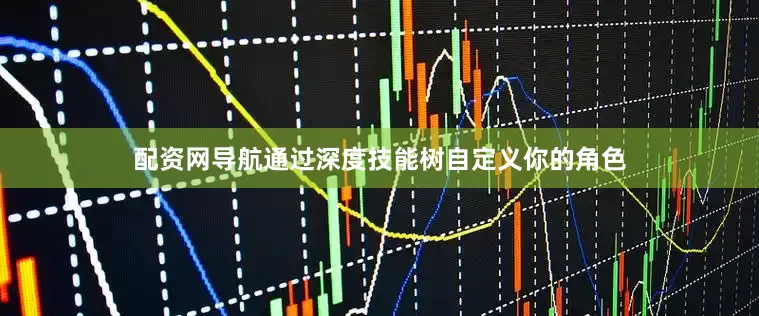 配资网导航通过深度技能树自定义你的角色