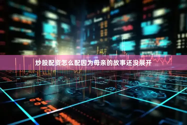 炒股配资怎么配因为母亲的故事还没展开