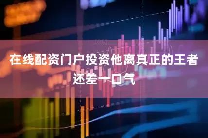 在线配资门户投资他离真正的王者还差一口气