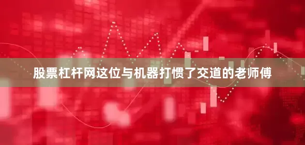 股票杠杆网这位与机器打惯了交道的老师傅