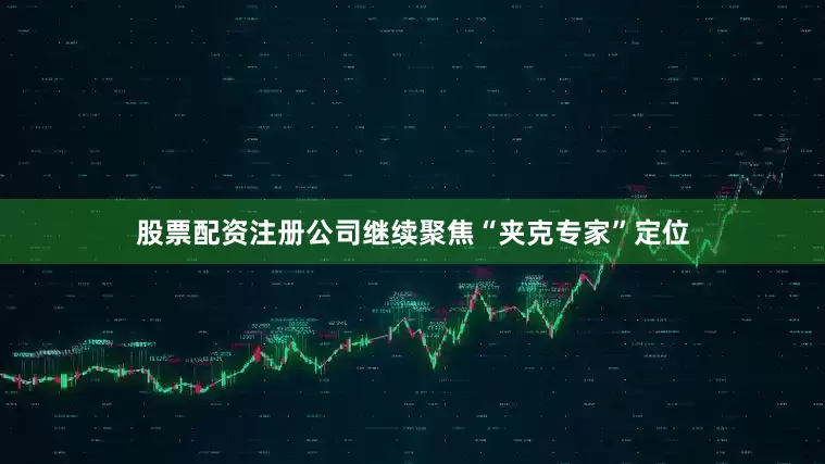 股票配资注册公司继续聚焦“夹克专家”定位