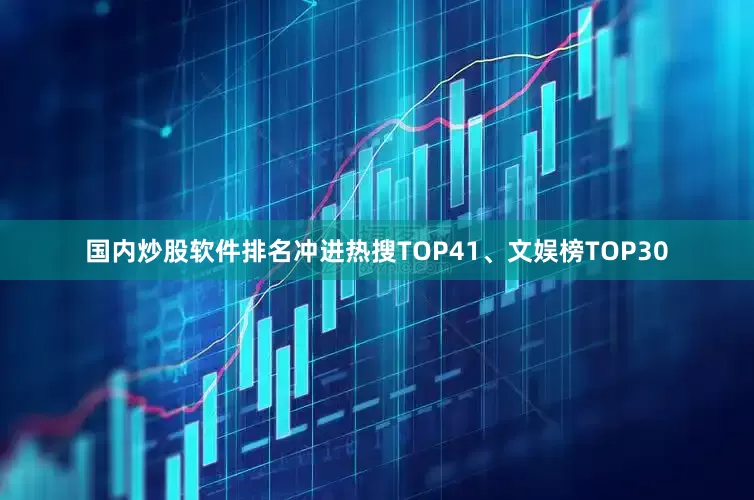 国内炒股软件排名冲进热搜TOP41、文娱榜TOP30
