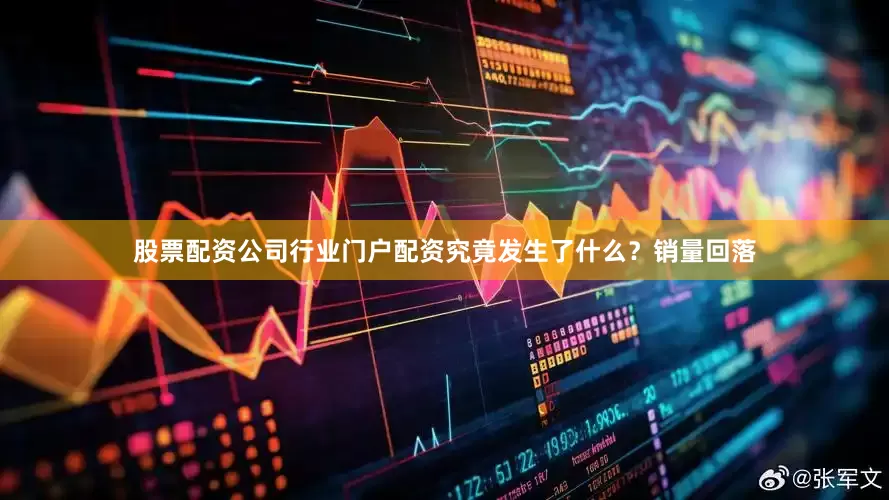 股票配资公司行业门户配资究竟发生了什么？销量回落