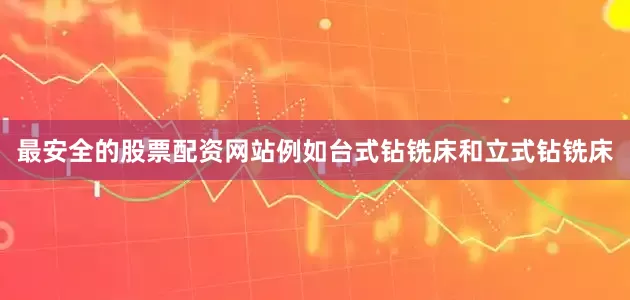 最安全的股票配资网站例如台式钻铣床和立式钻铣床